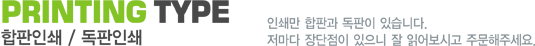 PRINTING TYPE 합판인쇄 / 독판인쇄 인쇄는 합판과 독판이 있습니다. 저마다 장단점이 있으니 잘 읽어보시고 주문해주세요. 